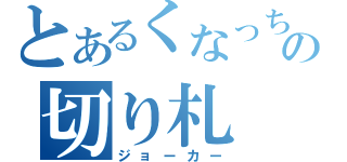 とあるくなっちの切り札（ジョーカー）