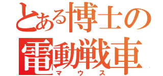 とある博士の電動戦車（マウス）