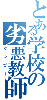 とある学校の劣悪教師（ぐっぴー）