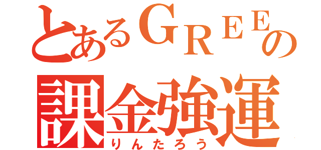 とあるＧＲＥＥの課金強運（りんたろう）