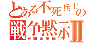 とある不死兵士の戦争黙示録Ⅱ（日露戦争編）