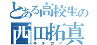 とある高校生の西田拓真（キチガイ）