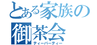 とある家族の御茶会（ティーパーティー）