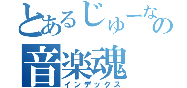 とあるじゅーなの音楽魂（インデックス）
