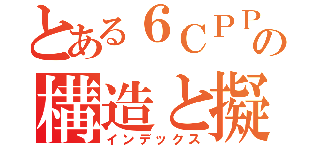 とある６ＣＰＰの構造と擬ヤーン・テラー（インデックス）