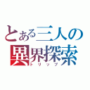 とある三人の異界探索（トリップ）