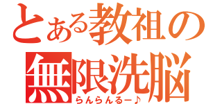 とある教祖の無限洗脳（らんらんるー♪）