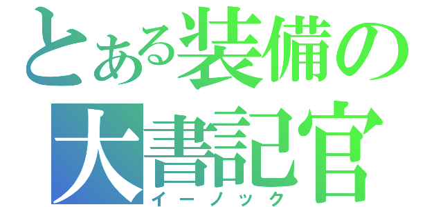 とある装備の大書記官（イーノック）