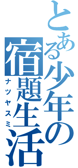 とある少年の宿題生活（ナツヤスミ）