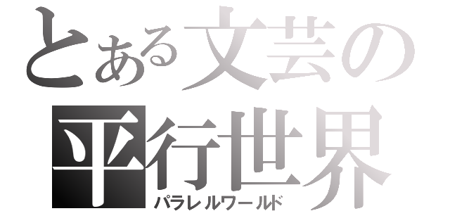 とある文芸の平行世界（パラレルワールド）