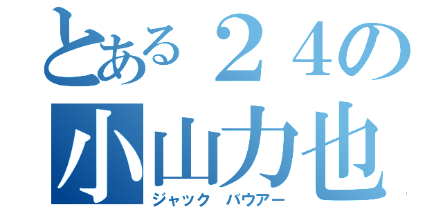 とある２４の小山力也（ジャック バウアー）