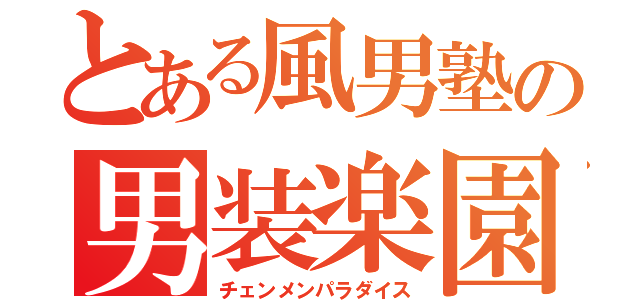 とある風男塾の男装楽園（チェンメンパラダイス）