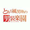 とある風男塾の男装楽園（チェンメンパラダイス）