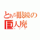 とある眼鏡の巨人廃（ハンジ）