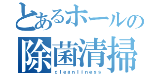 とあるホールの除菌清掃（ｃｌｅａｎｌｉｎｅｓｓ）