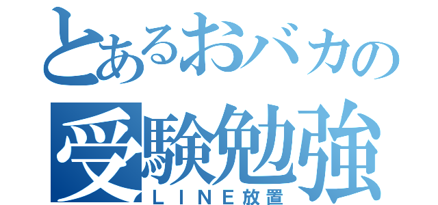 とあるおバカの受験勉強（ＬＩＮＥ放置）