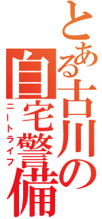 とある古川の自宅警備（ニートライフ）