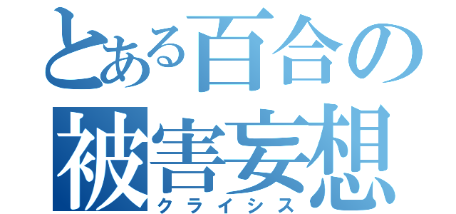 とある百合の被害妄想（クライシス）