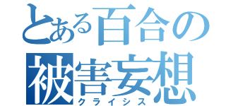 とある百合の被害妄想（クライシス）