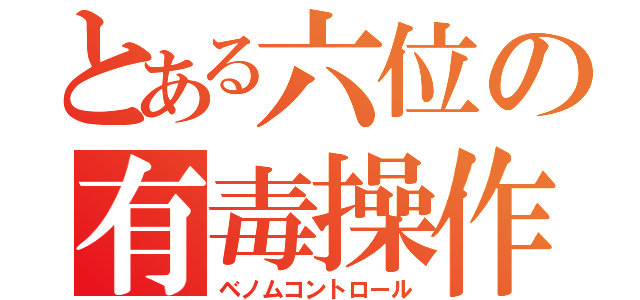 とある六位の有毒操作（ベノムコントロール）