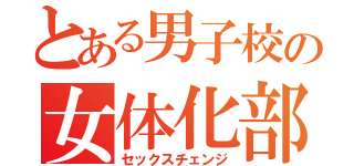 とある男子校の女体化部（セックスチェンジ）