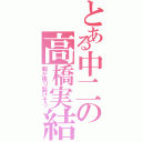 とある中二の高橋実結（胸が張り裂けそう）