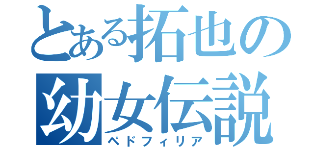 とある拓也の幼女伝説（ペドフィリア）