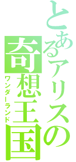 とあるアリスの奇想王国（ワンダーランド）