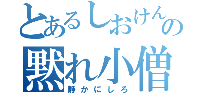 とあるしおけんの黙れ小僧（静かにしろ）