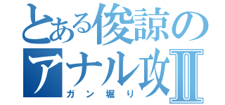 とある俊諒のアナル攻めⅡ（ガン堀り）