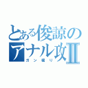 とある俊諒のアナル攻めⅡ（ガン堀り）