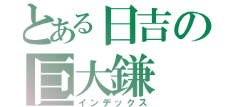 とある日吉の巨大鎌（インデックス）