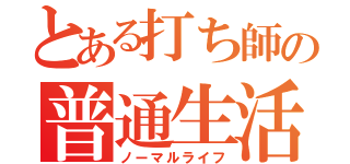 とある打ち師の普通生活（ノーマルライフ）