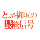 とある御坂の最終信号（カウンターストップ）