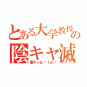 とある大学教授の陰キャ滅（陽キャも🖕（ｗ））