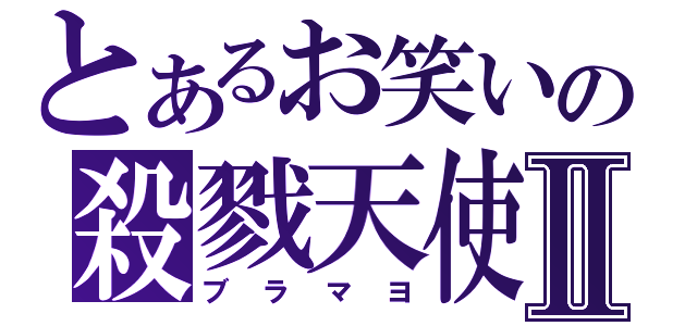 とあるお笑いの殺戮天使Ⅱ（ブラマヨ）