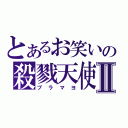 とあるお笑いの殺戮天使Ⅱ（ブラマヨ）