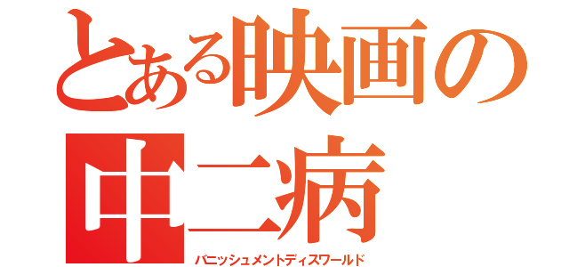 とある映画の中二病（バニッシュメントディスワールド）