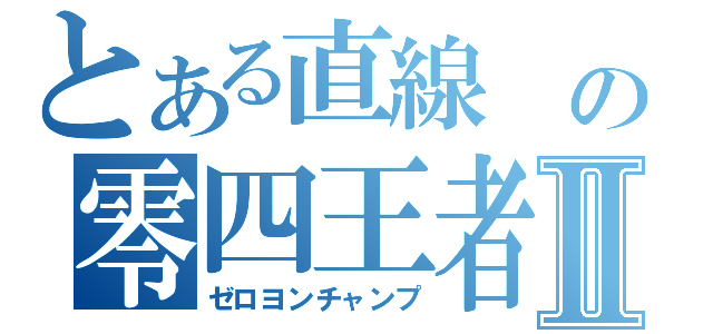 とある直線 の零四王者Ⅱ（ゼロヨンチャンプ）