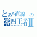 とある直線 の零四王者Ⅱ（ゼロヨンチャンプ）