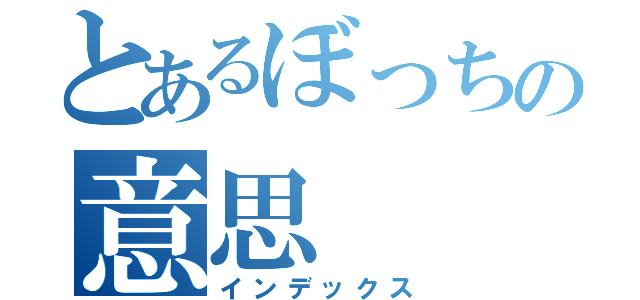 とあるぼっちの意思（インデックス）