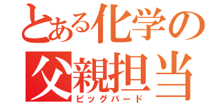 とある化学の父親担当（ビッグバード）