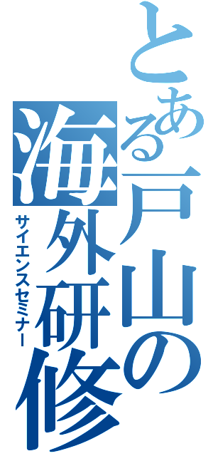 とある戸山の海外研修（サイエンスセミナー）