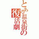 とある温泉街の復活劇（）