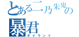 とある二乃朱鬼の暴君（タイラント）