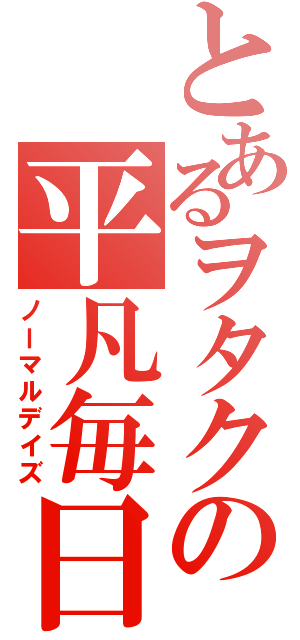 とあるヲタクの平凡毎日（ノーマルデイズ）