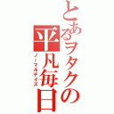 とあるヲタクの平凡毎日（ノーマルデイズ）