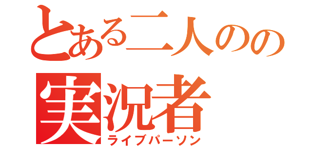 とある二人のの実況者（ライブパーソン）