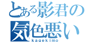 とある影君の気色悪い（ｋａｇｅｋｉｍｏ）