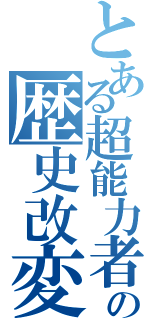 とある超能力者の歴史改変（）